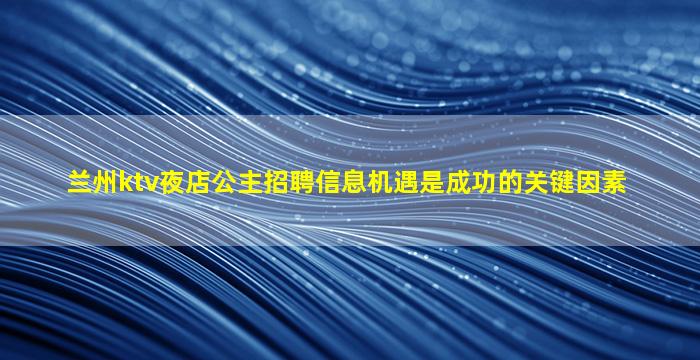 兰州ktv夜店公主招聘信息机遇是成功的关键因素